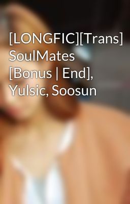 [LONGFIC][Trans] SoulMates [Bonus | End], Yulsic, Soosun