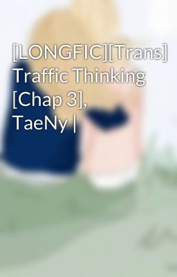 [LONGFIC][Trans] Traffic Thinking [Chap 3], TaeNy |