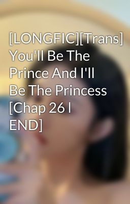 [LONGFIC][Trans] You'll Be The Prince And I'll Be The Princess [Chap 26 l END]