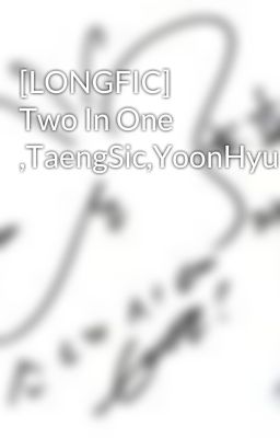 [LONGFIC] Two In One ,TaengSic,YoonHyun