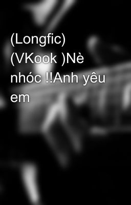 (Longfic) (VKook )Nè nhóc !!Anh yêu em