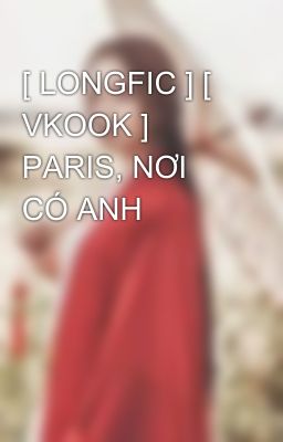 [ LONGFIC ] [ VKOOK ] PARIS, NƠI CÓ ANH