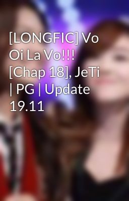 [LONGFIC] Vo Oi La Vo!!! [Chap 18], JeTi | PG | Update 19.11