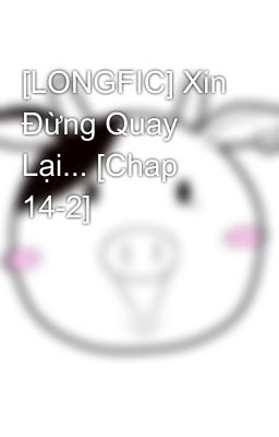 [LONGFIC] Xin Đừng Quay Lại... [Chap 14-2]