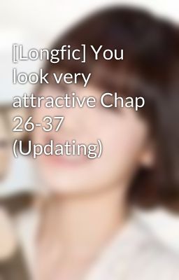 [Longfic] You look very attractive Chap 26-37 (Updating)