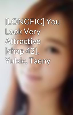 [LONGFIC] You Look Very Attractive [chap 42], Yulsic, Taeny