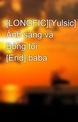 [LONGFIC][Yulsic] Ánh sáng và Bóng tối [End].baba