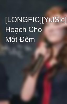 [LONGFIC][YulSic]Kế Hoạch Cho Một Đêm