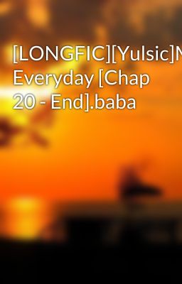 [LONGFIC][Yulsic]More Everyday [Chap 20 - End].baba