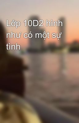 Lớp 10D2 hình như có một sự tình