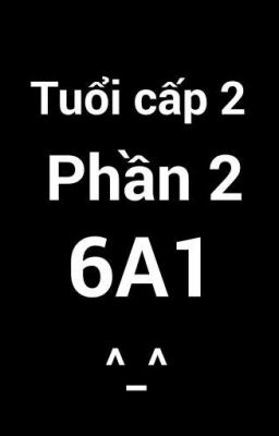 [Lớp 6A1] Tuổi cấp 2 Phần 2 [Hoàn Thành]