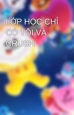 LỚP HỌC CHỈ CÓ TÔI VÀ CRUSH