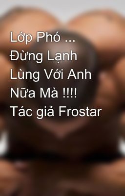 Lớp Phó ... Đừng Lạnh Lùng Với Anh Nữa Mà !!!! Tác giả Frostar