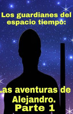 Los guardianes Espacio Tiempo: Las aventuras de Alejandro. parte 1