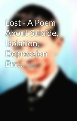 Lost - A Poem About Suicide, Isolation, Depression Etc...