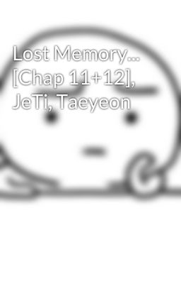 Lost Memory... [Chap 11+12], JeTi, Taeyeon