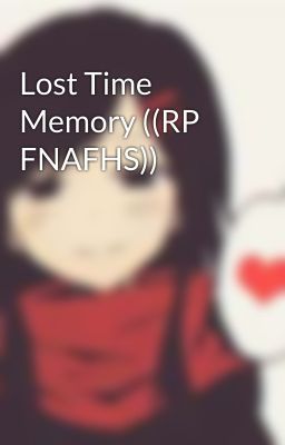 Lost Time Memory ((RP FNAFHS))