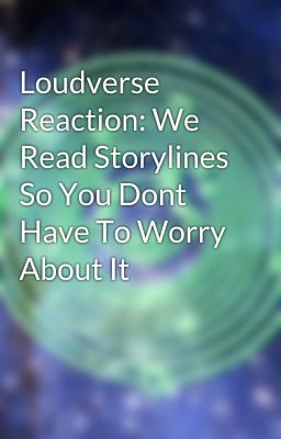 Loudverse Reaction: We Read Storylines So You Dont Have To Worry About It