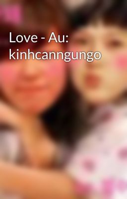 Love - Au: kinhcanngungo