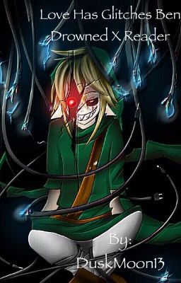 Love has Glitches BEN Drowned x reader