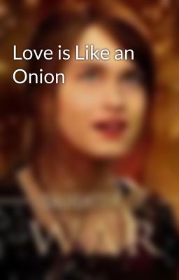 Love is Like an Onion