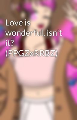 Love is wonderful, isn't it? (PPGZxRRBZ)