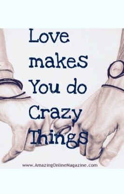 Love Makes You Do Crazy Things~