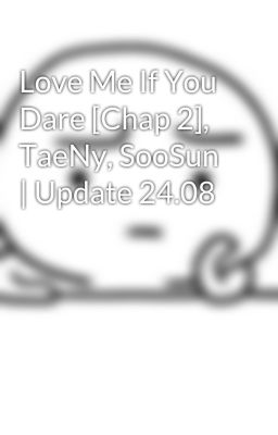 Love Me If You Dare [Chap 2], TaeNy, SooSun | Update 24.08