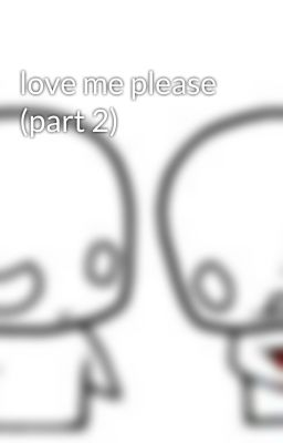 love me please (part 2)