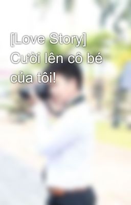 [Love Story] Cười lên cô bé của tôi!