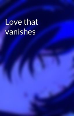 Love that vanishes 