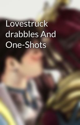 Lovestruck drabbles And One-Shots