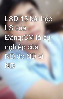 LSD 13:bài học LS của Đảng:CM là sự nghiệp của ND,do ND vì ND