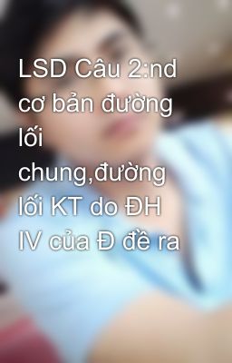 LSD Câu 2:nd cơ bản đường lối chung,đường lối KT do ĐH IV của Đ đề ra