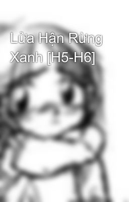 Lửa Hận Rừng Xanh [H5-H6]