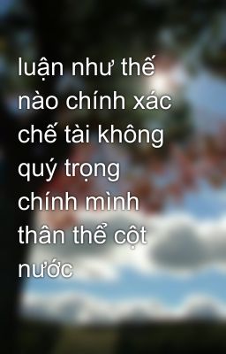 luận như thế nào chính xác chế tài không quý trọng chính mình thân thể cột nước