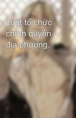 Luật tổ chức chính quyền địa phương.