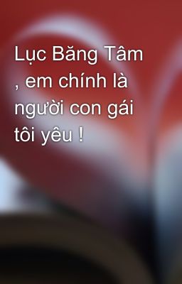 Lục Băng Tâm , em chính là người con gái tôi yêu !