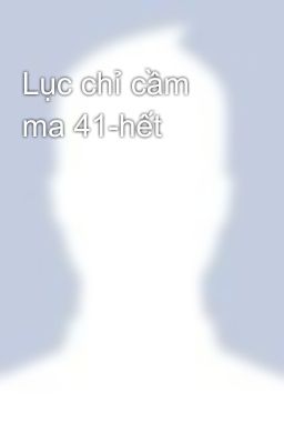 Lục chỉ cầm ma 41-hết