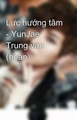 Lực hướng tâm - YunJae Trung văn (hoàn)