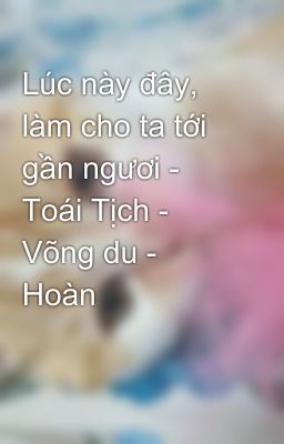 Lúc này đây, làm cho ta tới gần ngươi - Toái Tịch - Võng du - Hoàn