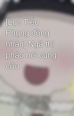 [Lục Tiểu Phụng đồng nhân] Ngã thị pháo hôi cung cửu