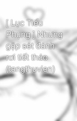 [ Lục Tiểu Phụng ] Nhưng gặp sét đánh rơi tiết tháo (tangthuvien)