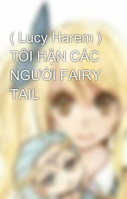 ( Lucy Harem ) TÔI HẬN CÁC NGƯỜI FAIRY TAIL