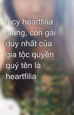 lucy heartfilia : Nàng, con gái duy nhất của gia tộc quyền quý tên là heartfilia