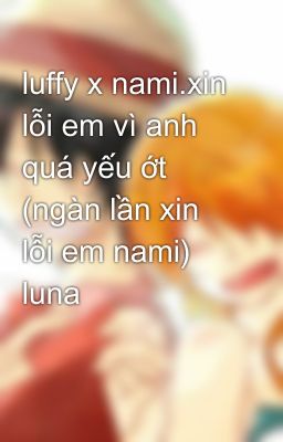 luffy x nami.xin lỗi em vì anh quá yếu ớt (ngàn lần xin lỗi em nami) luna