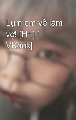 Lụm em về làm vợ! [H+] [ VKook]