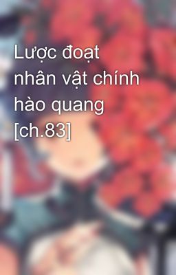 Lược đoạt nhân vật chính hào quang [ch.83]