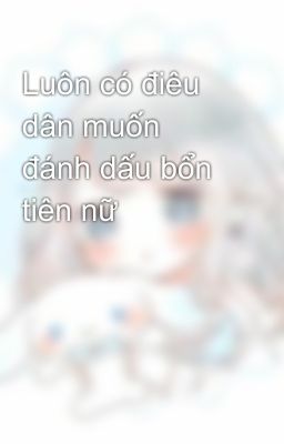 Luôn có điêu dân muốn đánh dấu bổn tiên nữ