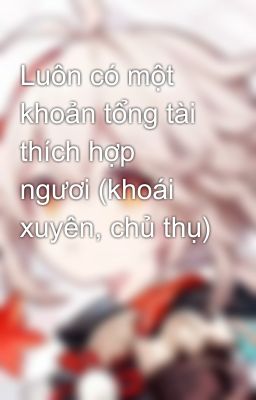 Luôn có một khoản tổng tài thích hợp ngươi (khoái xuyên, chủ thụ)